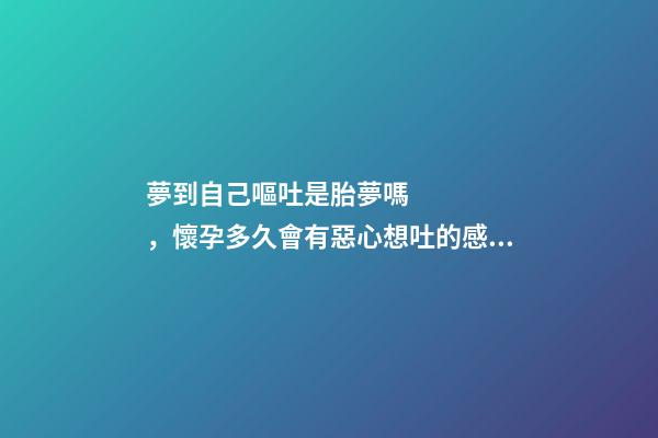 夢到自己嘔吐是胎夢嗎，懷孕多久會有惡心想吐的感覺-第1張-觀點-玄機派